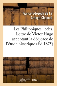 LES PHILIPPIQUES : ODES. LETTRE DE VICTOR HUGO ACCEPTANT LA DEDICACE DE L'ETUDE HISTORIQUE - ET BIOG