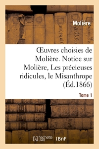 OEUVRES CHOISIES DE MOLIERE. TOME 1 NOTICE SUR MOLIERE, LES PRECIEUSES RIDICULES, LE MISANTHROPE - L