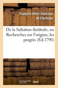 DE LA SALTATION THEATRALE, OU RECHERCHES SUR L'ORIGINE, LES PROGRES ET LES EFFETS - DE LA PANTOMIME