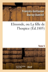ELMONDE, OU LA FILLE DE L'HOSPICE. T. 5