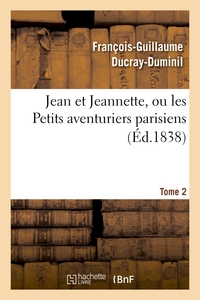 JEAN ET JEANNETTE, OU LES PETITS AVENTURIERS PARISIENS.TOME 2
