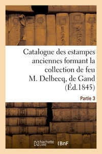 CATALOGUE DES ESTAMPES ANCIENNES FORMANT LA COLLECTION DE FEU M. DELBECQ, DE GAND. PARTIE 3