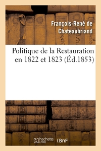 Politique de la Restauration en 1822 et 1823 (corresp. intime de M. le vicomte de Chateaubriand)