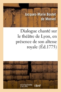 DIALOGUE CHANTE SUR LE THEATRE DE LYON, EN PRESENCE DE SON ALTESSE ROYALE LA PRINCESSE DE PIEMONT