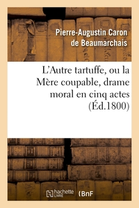 L'AUTRE TARTUFFE, OU LA MERE COUPABLE , DRAME MORAL EN CINQ ACTES - ; REPRESENTE POUR LA PREMIERE FO