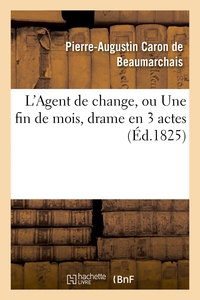 L'AGENT DE CHANGE, OU UNE FIN DE MOIS, DRAME EN 3 ACTES, IMITE CARON DE BEAUMARCHAIS