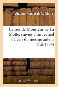 LETTRES DE MONSIEUR DE LA MOTTE - , SUIVIES D'UN RECUEIL DE VERS DU MESME AUTEUR, POUR SERVIR DE SUP