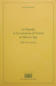 LA PAPAUTE ET LES MISSIONS D'ORIENT AU MOYEN AGE (XIIIE-XIVE) - XIIIE-XIVE SIECLES