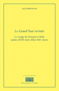 LE GRAND TOUR REVISITE - LE VOYAGE DES FRANCAIS EN ITALIE, XVIIIE-XIXE SIECLE