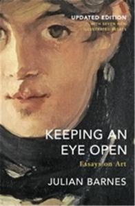 Julian Barnes Keeping an Eye Open Essays on Art (Updated edition) /anglais