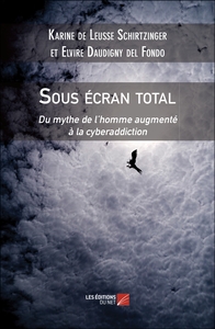 SOUS ECRAN TOTAL - DU MYTHE DE LHOMME AUGMENTE A LA CYBERADDICTION