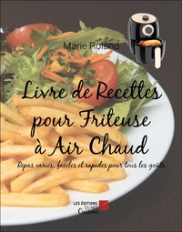 LIVRE DE RECETTES POUR FRITEUSE A AIR CHAUD - REPAS VARIES, FACILES ET RAPIDES POUR TOUS LES GOUTS
