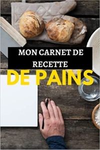 MON CARNET DE RECETTE DE PAINS - CAHIER DE RECETTES SPECIAL PAIN  CARNET POUR NOTER VOS PREPARATION