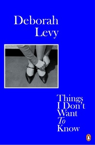 DEBORAH LEVY THINGS I DON'T WANT TO KNOW (PAPERBACK) /ANGLAIS