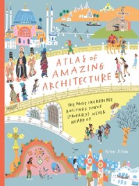 Atlas of Amazing Architecture: The most incredible architecture you've (probably) never heard of /an