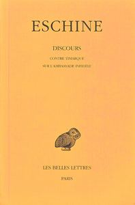 DISCOURS. TOME I : CONTRE TIMARQUE - SUR L'AMBASSADE INFIDELE - LA DEFENSE D'ESCHINE A L'ACCUSATION