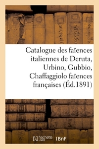 CATALOGUE DES FAIENCES ITALIENNES DE DERUTA, URBINO, GUBBIO, CHAFFAGGIOLO FAIENCES FRANCAISES