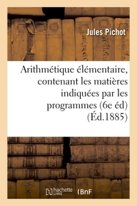 ARITHMETIQUE ELEMENTAIRE, CONTENANT LES MATIERES INDIQUEES PAR LES PROGRAMMES DU 22 JANVIER 1885