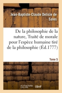 LA PHILOSOPHIE DE LA NATURE, TRAITE DE MORALE POUR L'ESPECE HUMAINE TIRE DE LA PHILOSOPHIE TOME 5