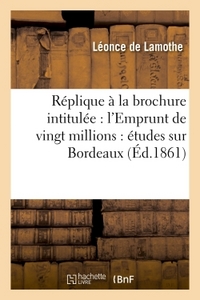 REPLIQUE A LA BROCHURE INTITULEE : L'EMPRUNT DE VINGT MILLIONS : ETUDES SUR BORDEAUX