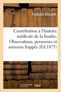 CONTRIBUTION A L'HISTOIRE MEDICALE DE LA FOUDRE : OBSERVATIONS DE PERSONNES ET D'ANIMAUX FRAPPES