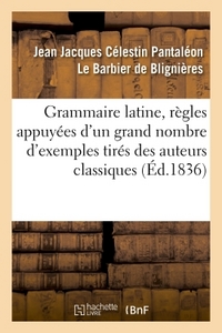 GRAMMAIRE LATINE, REGLES APPUYEES D'UN GRAND NOMBRE D'EXEMPLES TIRES DES AUTEURS CLASSIQUES