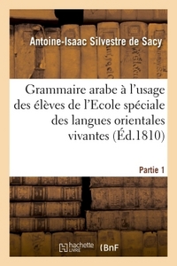 GRAMMAIRE ARABE A L'USAGE DES ELEVES DE L'ECOLE SPECIALE DES LANGUES ORIENTALES VIVANTES. PARTIE 1