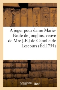 A JUGER POUR DAME MARIE-PAULE DE JONGLINS, VEUVE DE MRE JACQUES-FRANCOIS-JOSEPH DE CANOLLE