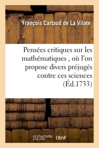 PENSEES CRITIQUES SUR LES MATHEMATIQUES , OU L'ON PROPOSE DIVERS PREJUGES CONTRE CES SCIENCES