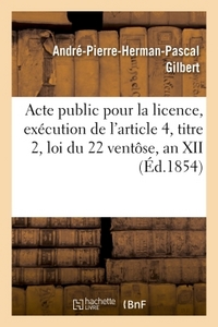 ACTE PUBLIC POUR LA LICENCE, EXECUTION DE L'ARTICLE 4, TITRE 2, LOI DU 22 VENTOSE, AN XII 1854