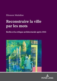 RECONSTRUIRE LA VILLE PAR LES MOTS - BERLIN ET LA CRITIQUE ARCHITECTURALE APRES 1945...