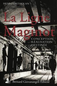 LA LIGNE MAGINOT. CONCEPTION, REALISATION, DESTINEE