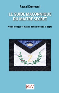 LE GUIDE MACONNIQUE DU MAITRE SECRET - GUIDE PRATIQUE ET MANUEL D'INSTRUCTION DU 4E DEGRE