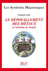 LE DEPOUILLEMENT DES METAUX - ET L'ALCHIMIE DU TEMPLE