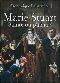 Marie Stuart, sainte ou putain ?