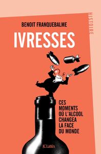 IVRESSES - CES MOMENTS OU L'ALCOOL CHANGEA LA FACE DU MONDE