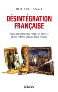 DESINTEGRATION FRANCAISE - POURQUOI NOTRE PAYS RENIE SON HISTOIRE ET NOS ENFANTS PERDENT LEURS REPER