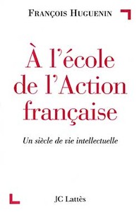A L'ECOLE DE L'ACTION FRANCAISE - UN SIECLE DE VIE INTELLECTUELLE