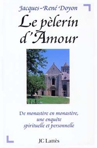 LE PELERIN D'AMOUR - DE MONASTERE EN MONASTERE, UNE ENQUETE SPIRITUELLE ET PERSONNELLE