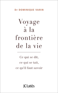 VOYAGE A LA FRONTIERE DE LA VIE - CE QUI SE DIT, CE QUI SE TAIT, CE QU'IL FAUT SAVOIR