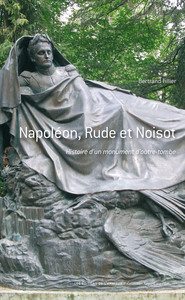 NAPOLEON, RUDE ET NOISOT - HISTOIRE D'UN MONUMENT D'OUTRE-TOMBE