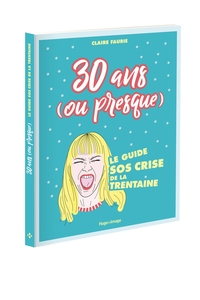 30 ANS (OU PRESQUE) LE GUIDE SOS CRISE DE LA TRENTAINE