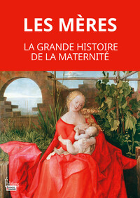 Les mères. La grande histoire de la maternité