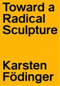 Karsten FOdinger Toward a Radical Sculpture /anglais