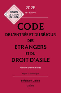 CODE DE L'ENTREE ET DU SEJOUR DES ETRANGERS ET DU DROIT D'ASILE 2025, ANNOTE ET COMMENTE. 15E ED.