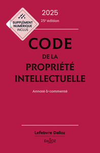 Code de la propriété intellectuelle 2025, Annoté et commenté. 25e éd.