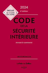 CODE DE LA SECURITE INTERIEURE 2024, ANNOTE ET COMMENTE. 6E ED.. - ANNOTE ET COMMENTE