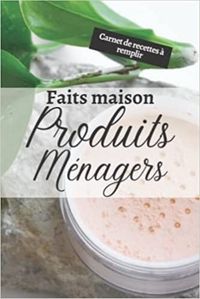 PRODUITS MENAGER FAITS MAISON - CARNET DE RECETTES A REMPLIR - CAHIER POUR PREPARER VOS PRODUITS MEN