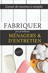 FABRIQUER SES PRODUITS MENAGERS & D'ENTRETIEN - CARNET DE RECETTES A REMPLIR - PLUS DE 100 PAGES A C