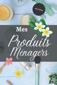 MES PRODUITS MENAGERS - 100 RECETTES - CAHIER POUR PREPARER VOS PRODUITS MENAGERS ET COSMETIQUES  D